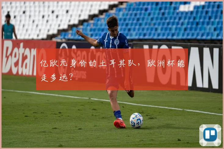 亿欧元身价的土耳其队，欧洲杯能走多远？