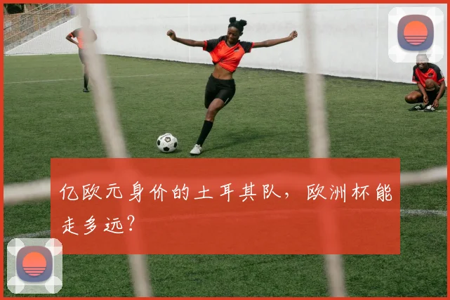 亿欧元身价的土耳其队，欧洲杯能走多远？
