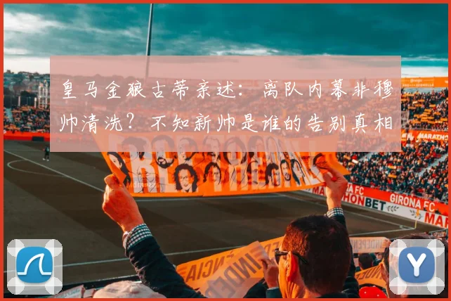 皇马金狼古蒂亲述：离队内幕非穆帅清洗？不知新帅是谁的告别真相