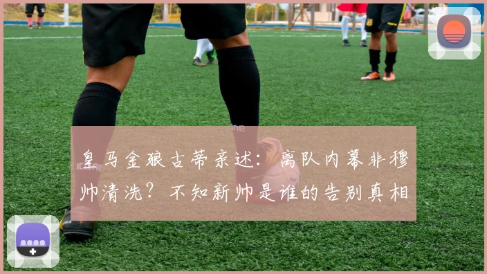 皇马金狼古蒂亲述：离队内幕非穆帅清洗？不知新帅是谁的告别真相