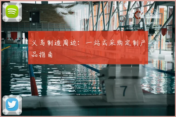 义乌制造周边：一站式采购定制产品指南