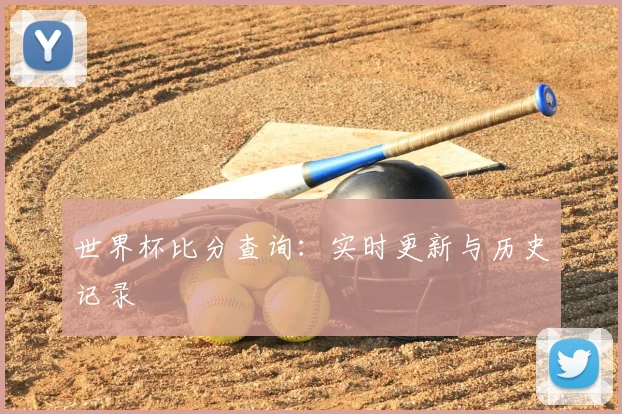 世界杯比分查询：实时更新与历史记录